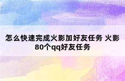 怎么快速完成火影加好友任务 火影80个qq好友任务